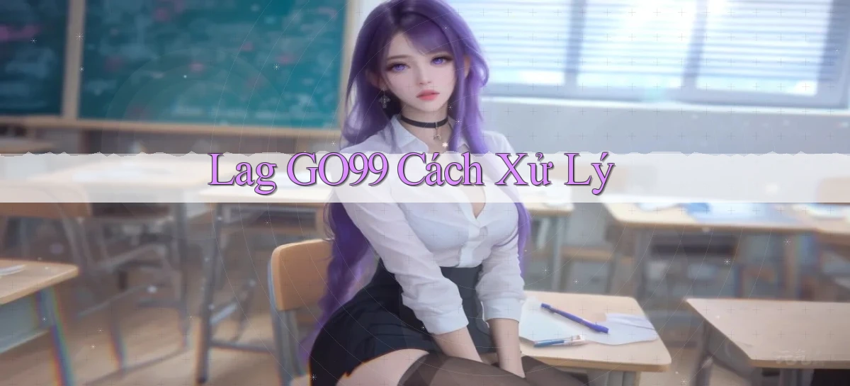 lag go99 cách xử lý