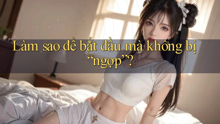 Làm sao để bắt đầu mà không bị “ngợp”? Làm sao để bắt đầu mà không bị “ngợp”?