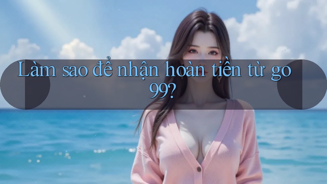 Làm sao để nhận hoàn tiền từ go99?