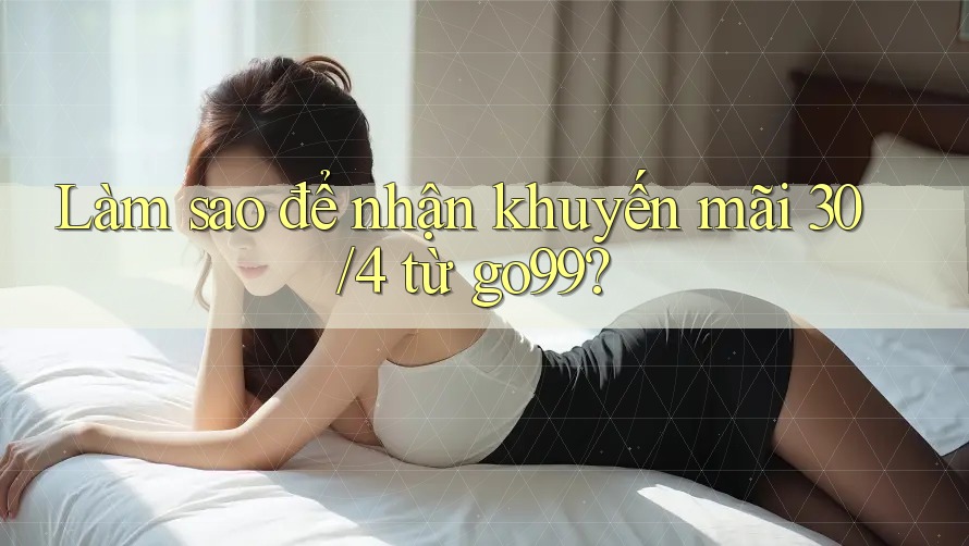 Làm sao để nhận khuyến mãi 30/4 từ go99? Làm sao để nhận khuyến mãi 30/4 từ go99?