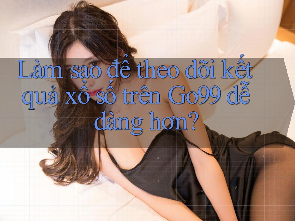 Làm sao để theo dõi kết quả xổ số trên Go99 dễ dàng hơn? Làm sao để theo dõi kết quả xổ số trên Go99 dễ dàng hơn?