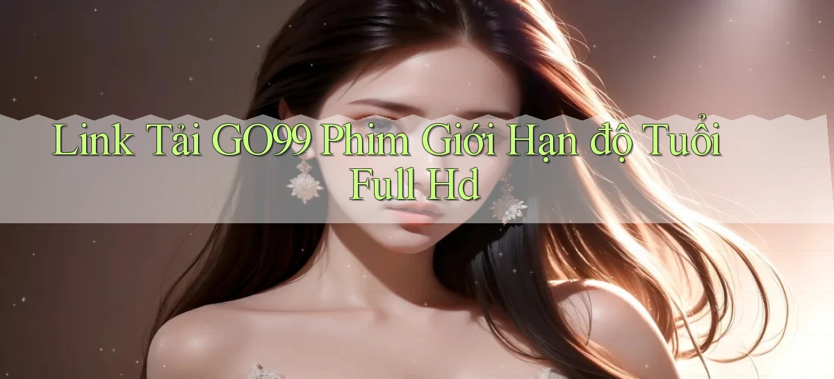 link tải go99 phim giới hạn độ tuổi full hd