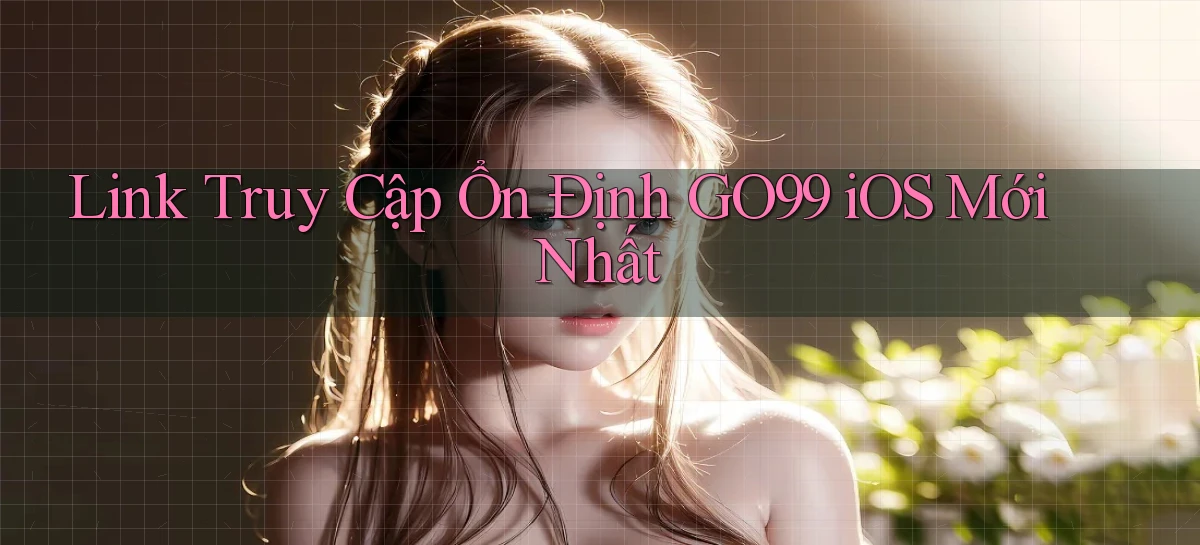 link truy cập ổn định go99 ios mới nhất