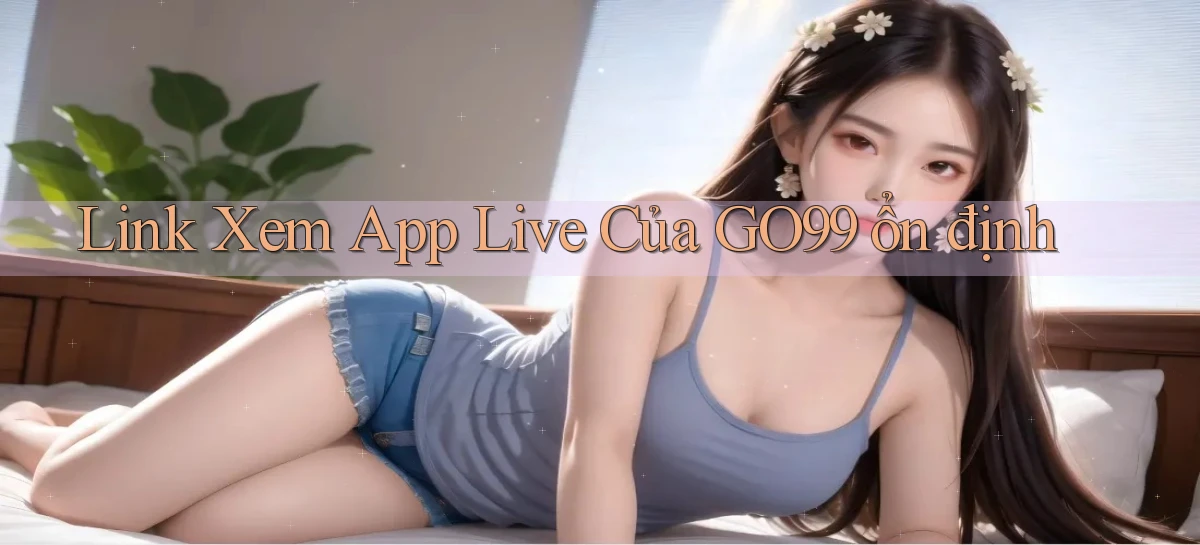 link xem app live của go99 ổn định