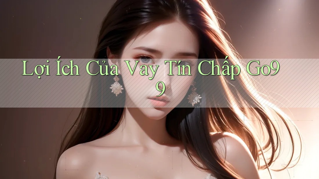 Lợi Ích Của Vay Tín Chấp Go99 Lợi Ích Của Vay Tín Chấp Go99
