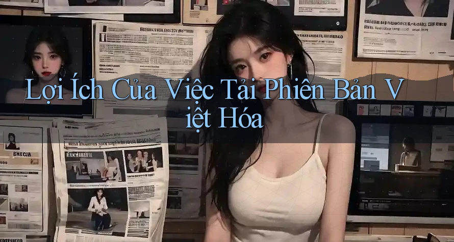 Lợi Ích Của Việc Tải Phiên Bản Việt Hóa Lợi Ích Của Việc Tải Phiên Bản Việt Hóa