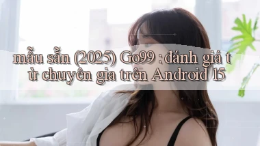 mẫu sẵn (2025) Go99 đánh giá từ chuyên gia trên Android 15