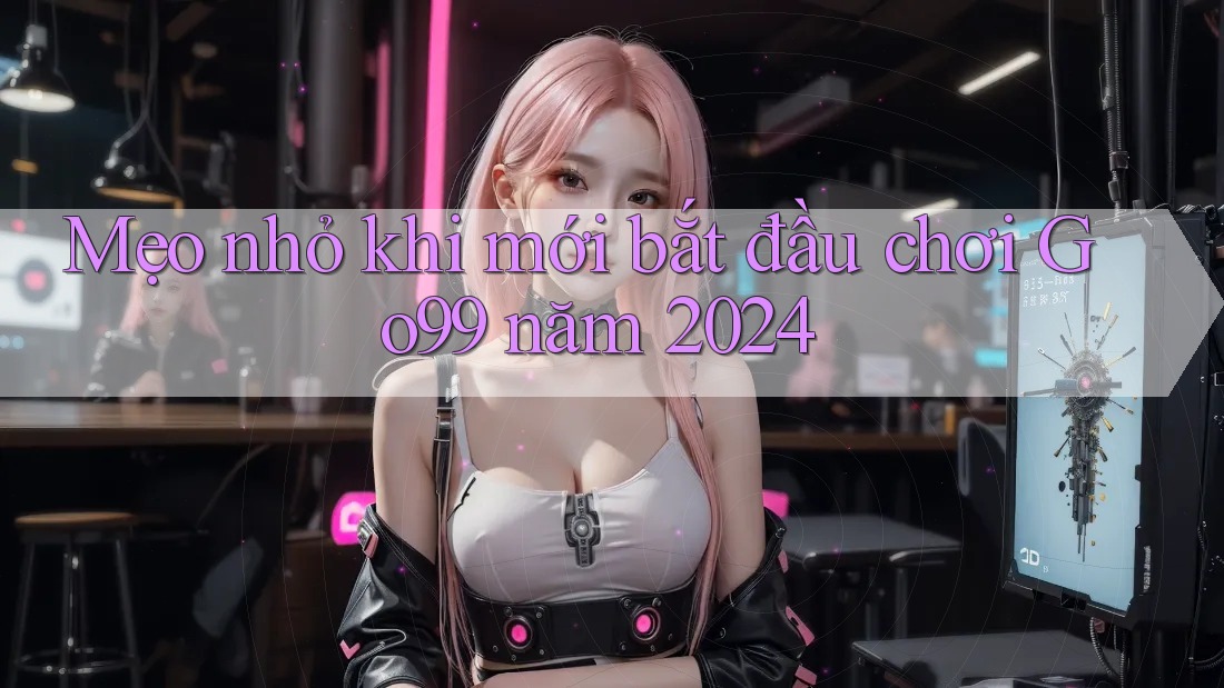Mẹo nhỏ khi mới bắt đầu chơi Go99 năm 2024