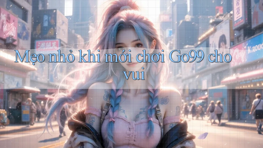Mẹo nhỏ khi mới chơi Go99 cho vui Mẹo nhỏ khi mới chơi Go99 cho vui