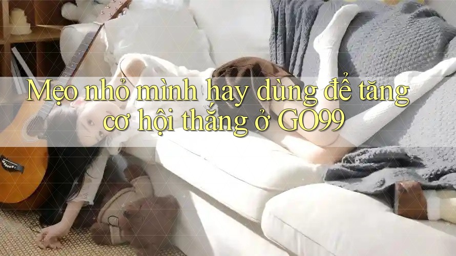 Mẹo nhỏ mình hay dùng để tăng cơ hội thắng ở GO99