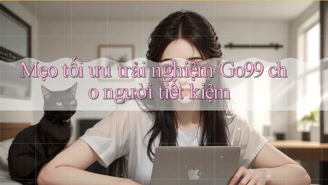 Mẹo tối ưu trải nghiệm Go99 cho người tiết kiệm Mẹo tối ưu trải nghiệm Go99 cho người tiết kiệm