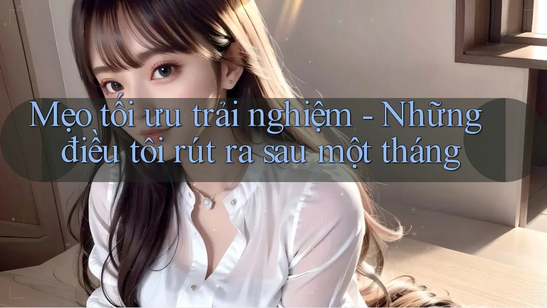 Mẹo tối ưu trải nghiệm - Những điều tôi rút ra sau một tháng Mẹo tối ưu trải nghiệm - Những điều tôi rút ra sau một tháng