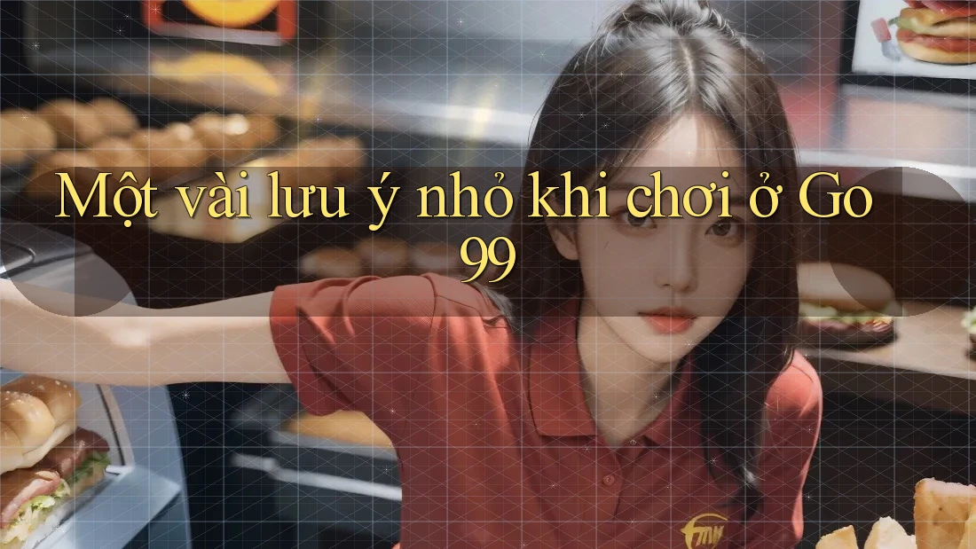Một vài lưu ý nhỏ khi chơi ở Go99 Một vài lưu ý nhỏ khi chơi ở Go99