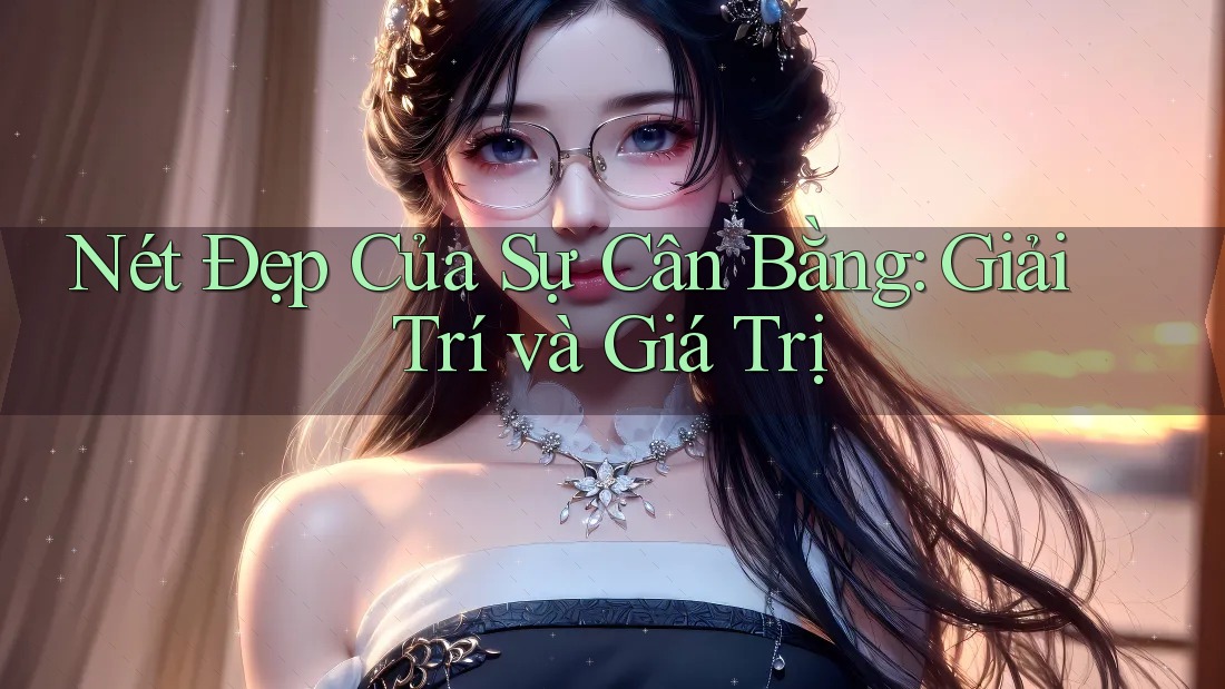 Nét Đẹp Của Sự Cân Bằng: Giải Trí và Giá Trị Nét Đẹp Của Sự Cân Bằng: Giải Trí và Giá Trị