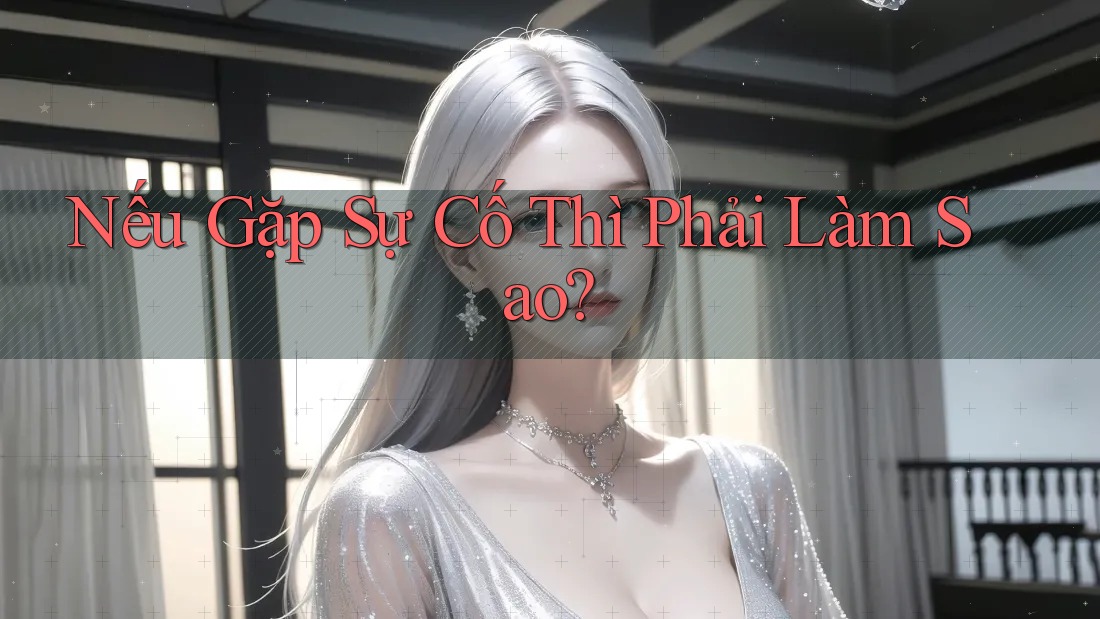 Nếu Gặp Sự Cố Thì Phải Làm Sao?