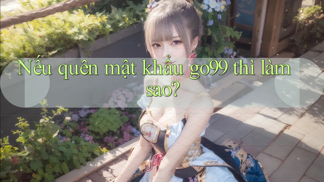 Nếu quên mật khẩu go99 thì làm sao? Nếu quên mật khẩu go99 thì làm sao?