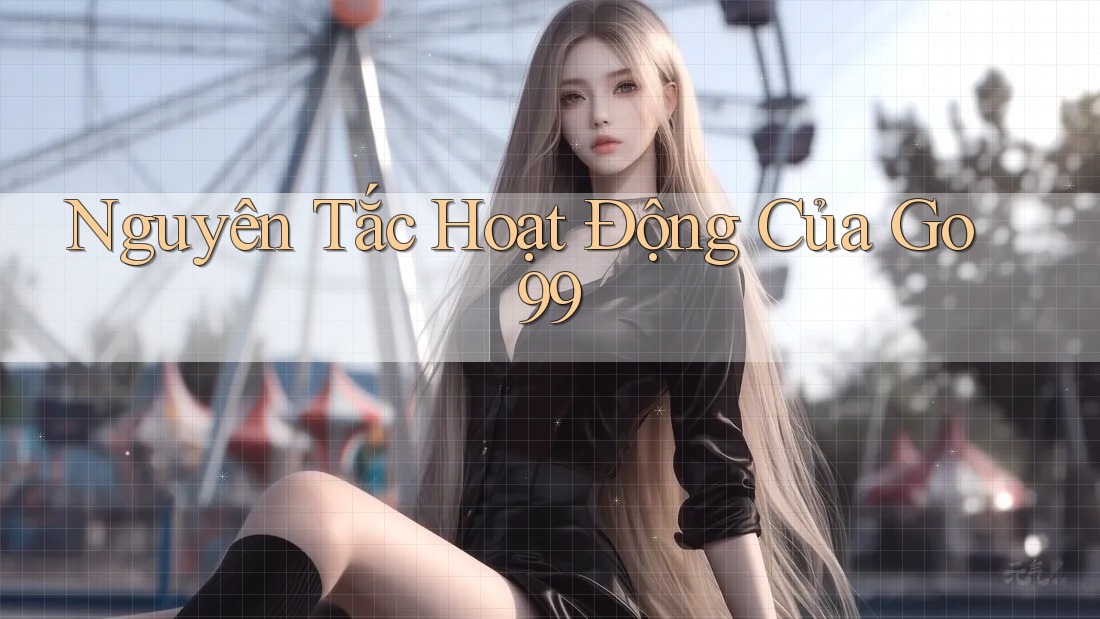 Nguyên Tắc Hoạt Động Của Go99 Nguyên Tắc Hoạt Động Của Go99