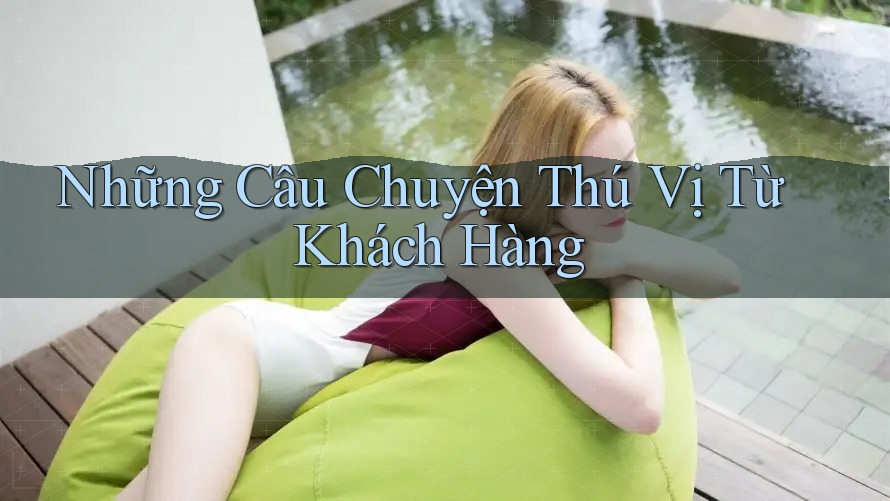 Những Câu Chuyện Thú Vị Từ Khách Hàng Những Câu Chuyện Thú Vị Từ Khách Hàng
