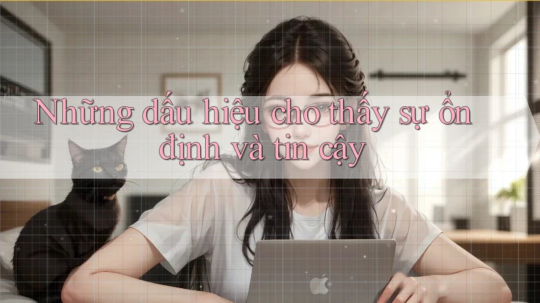 Những dấu hiệu cho thấy sự ổn định và tin cậy Những dấu hiệu cho thấy sự ổn định và tin cậy