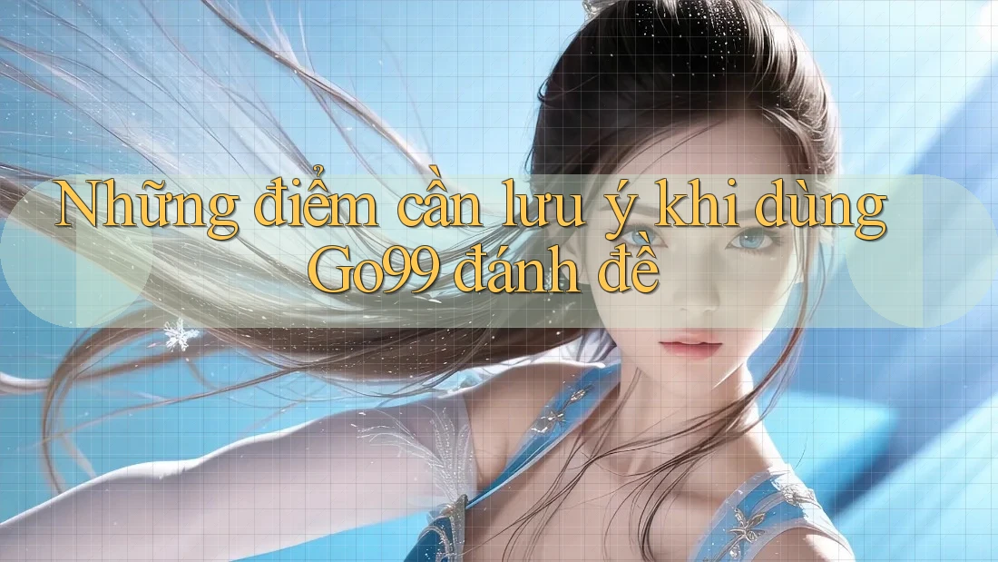 Những điểm cần lưu ý khi dùng Go99 đánh đề Những điểm cần lưu ý khi dùng Go99 đánh đề