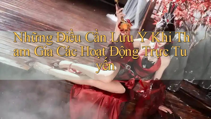 Những Điều Cần Lưu Ý Khi Tham Gia Các Hoạt Động Trực Tuyến Những Điều Cần Lưu Ý Khi Tham Gia Các Hoạt Động Trực Tuyến