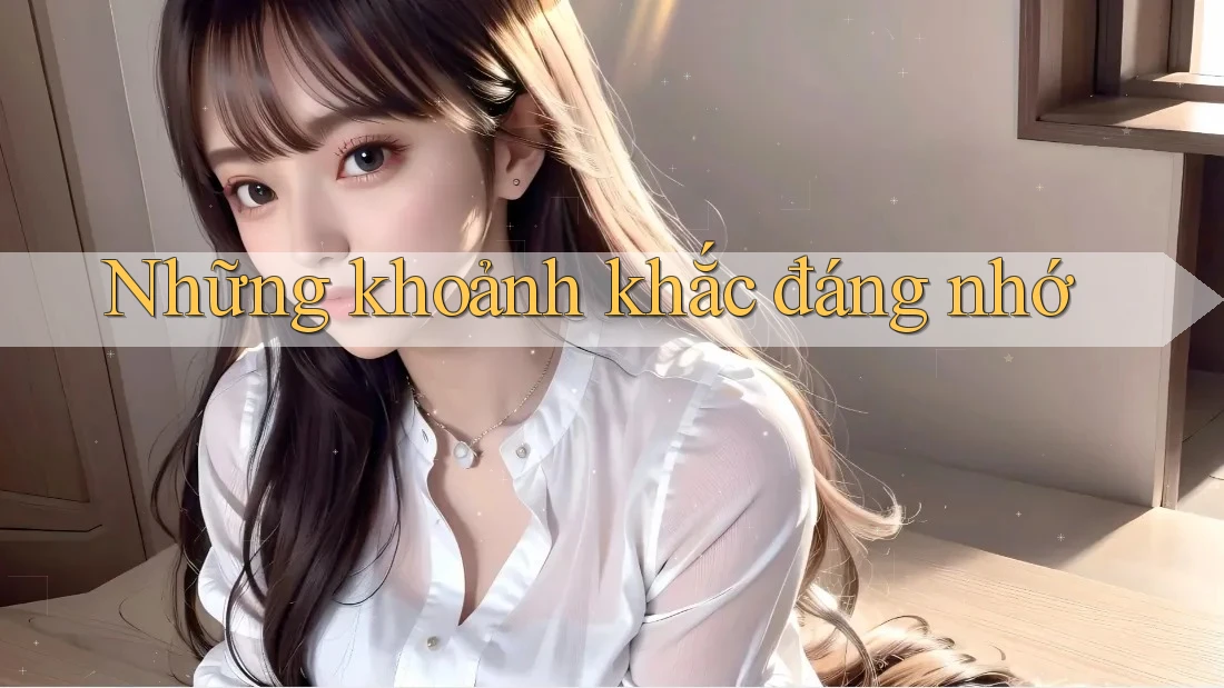 Những Khoảnh Khắc Đáng Nhớ Những Khoảnh Khắc Đáng Nhớ
