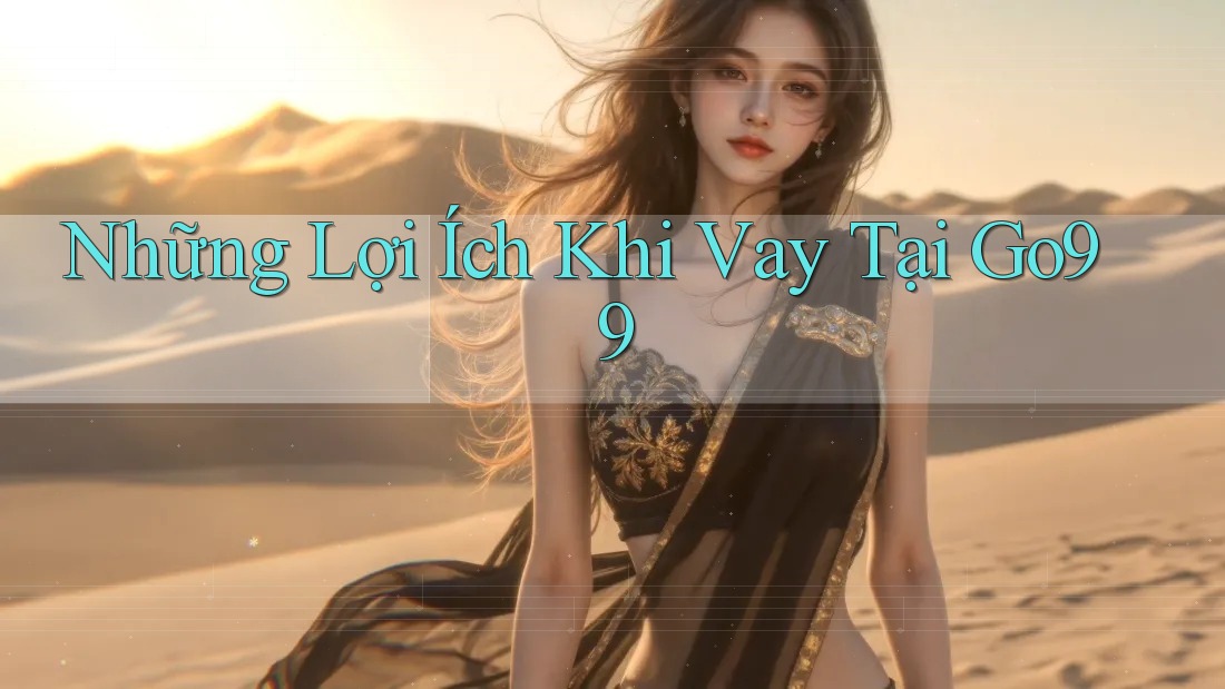 Những Lợi Ích Khi Vay Tại Go99 Những Lợi Ích Khi Vay Tại Go99