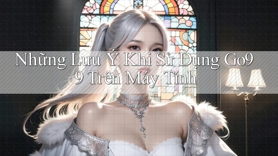 Những Lưu Ý Khi Sử Dụng Go99 Trên Máy Tính Những Lưu Ý Khi Sử Dụng Go99 Trên Máy Tính