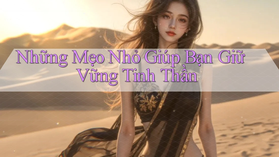Những Mẹo Nhỏ Giúp Bạn Giữ Vững Tinh Thần Những Mẹo Nhỏ Giúp Bạn Giữ Vững Tinh Thần