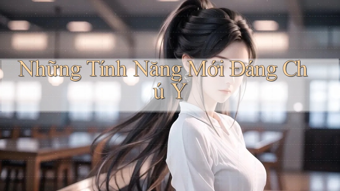 Những Tính Năng Mới Đáng Chú Ý