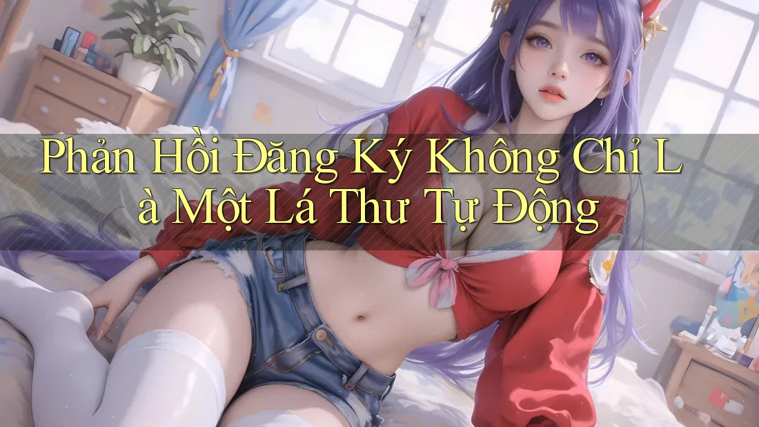 Phản Hồi Đăng Ký Không Chỉ Là Một Lá Thư Tự Động Phản Hồi Đăng Ký Không Chỉ Là Một Lá Thư Tự Động
