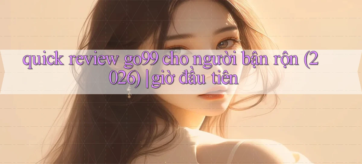 quick review go99 cho người bận rộn (2026) giờ đầu tiên