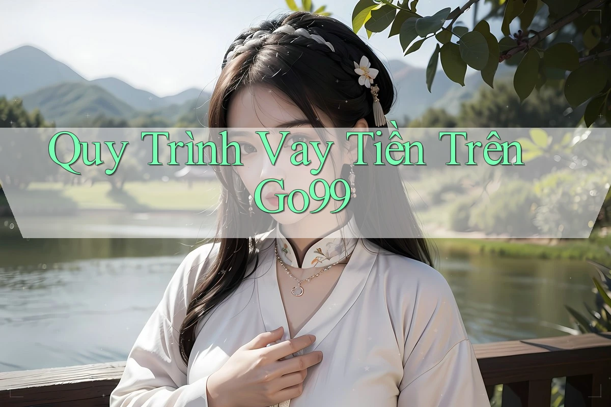 Quy Trình Vay Tiền Trên Go99 Quy Trình Vay Tiền Trên Go99