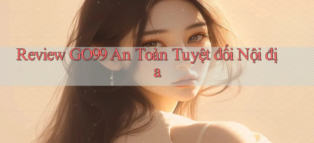 review go99 an toàn tuyệt đối nội địa