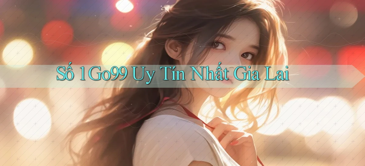 số 1 go99 uy tín nhất Gia Lai
