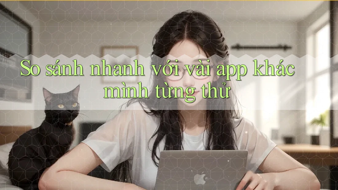 So sánh nhanh với vài app khác mình từng thử So sánh nhanh với vài app khác mình từng thử