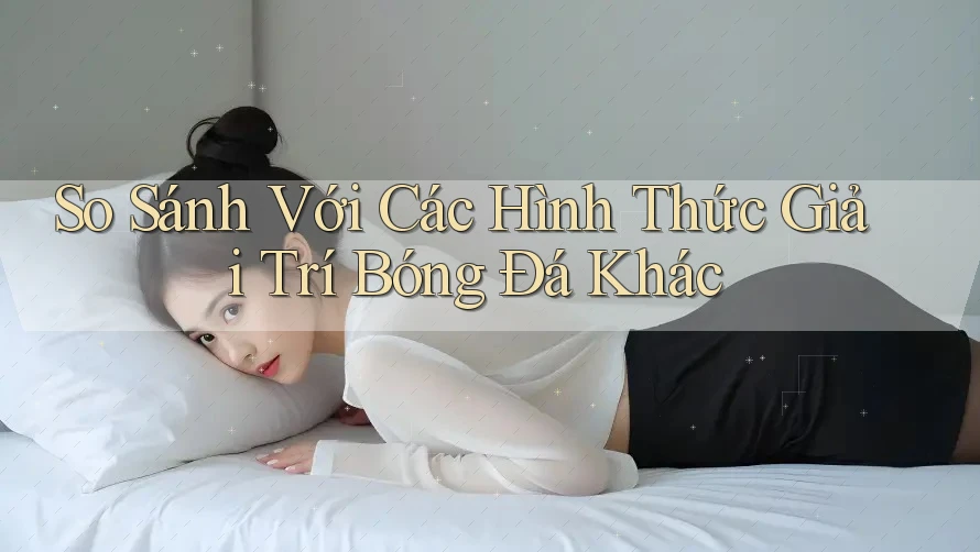 So Sánh Với Các Hình Thức Giải Trí Bóng Đá Khác So Sánh Với Các Hình Thức Giải Trí Bóng Đá Khác