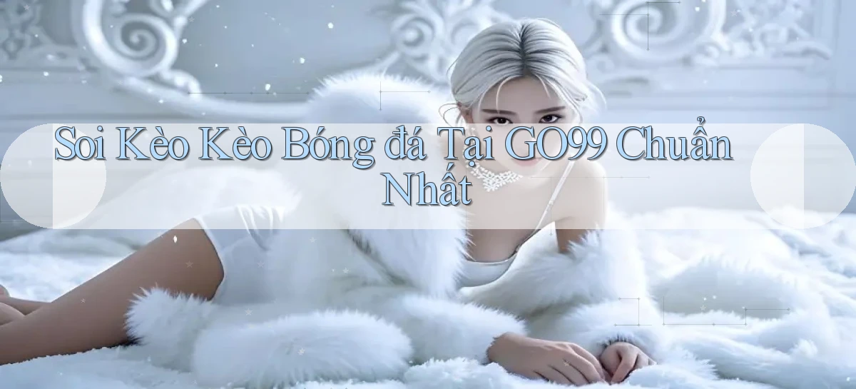 soi kèo kèo bóng đá tại go99 chuẩn nhất