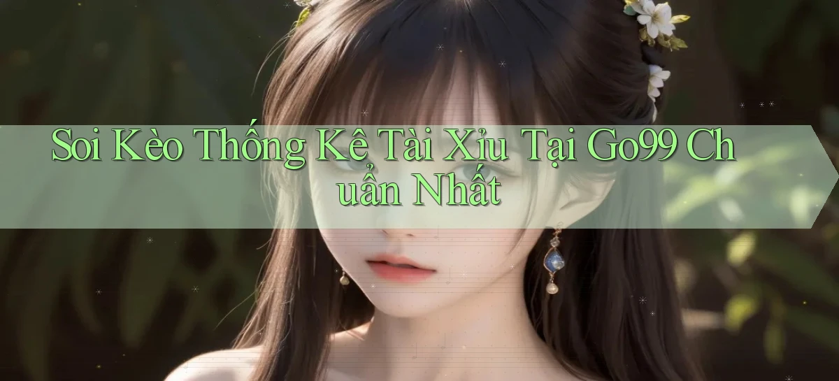 soi kèo thống kê tài xỉu tại go99 chuẩn nhất