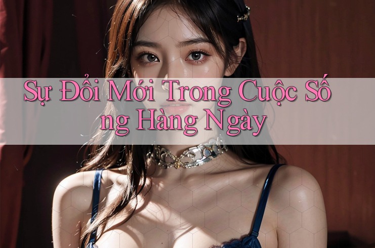 Sự Đổi Mới Trong Cuộc Sống Hàng Ngày Sự Đổi Mới Trong Cuộc Sống Hàng Ngày