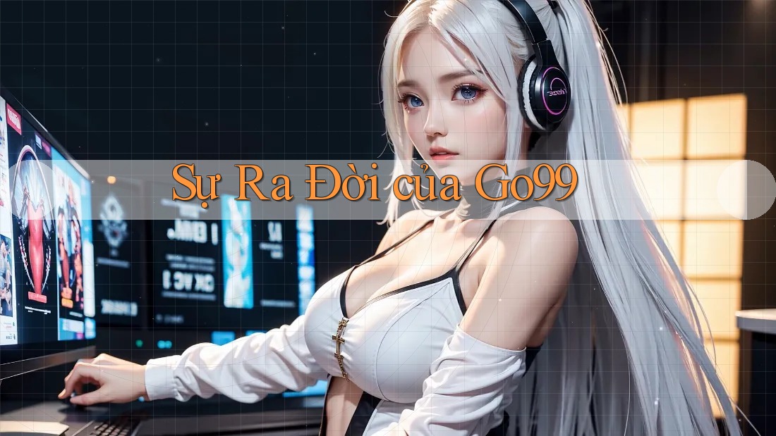 Sự Ra Đời của Go99 Sự Ra Đời của Go99