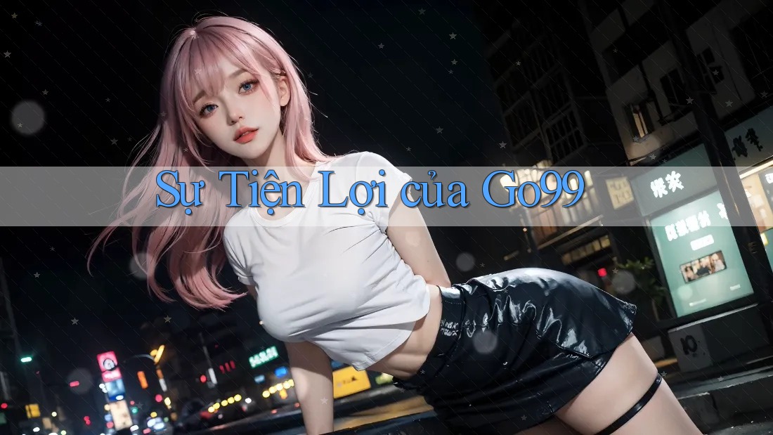 Sự Tiện Lợi của Go99