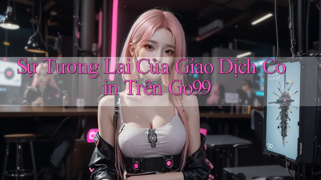 Sự Tương Lai Của Giao Dịch Coin Trên Go99