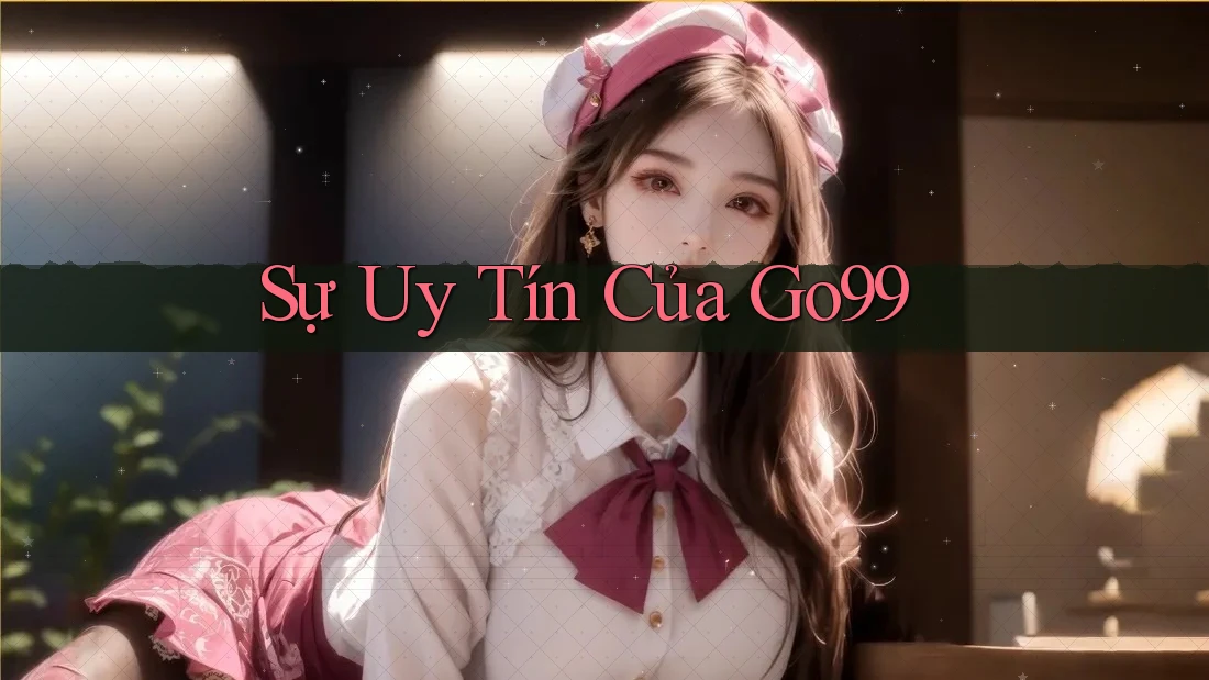 Sự Uy Tín Của Go99 Sự Uy Tín Của Go99