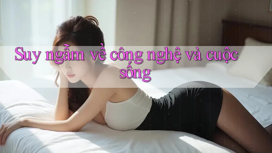 Suy ngẫm về công nghệ và cuộc sống Suy ngẫm về công nghệ và cuộc sống