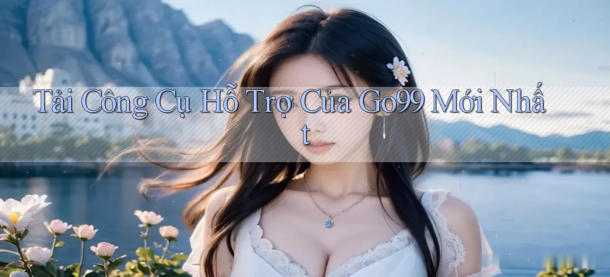 tải công cụ hỗ trợ của go99 mới nhất