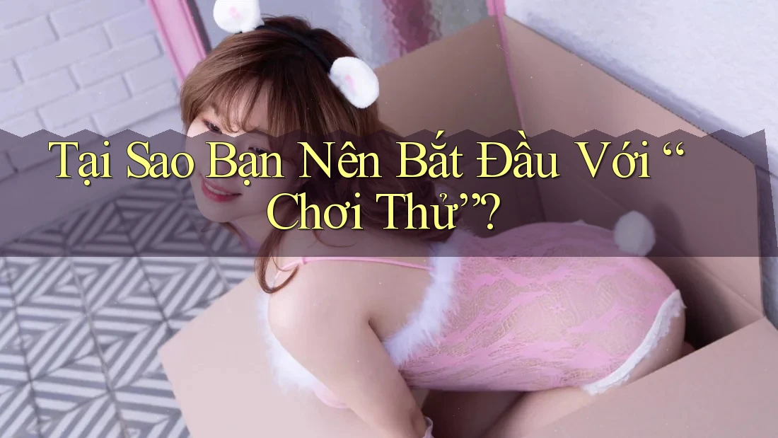 Tại Sao Bạn Nên Bắt Đầu Với “Chơi Thử”? Tại Sao Bạn Nên Bắt Đầu Với “Chơi Thử”?