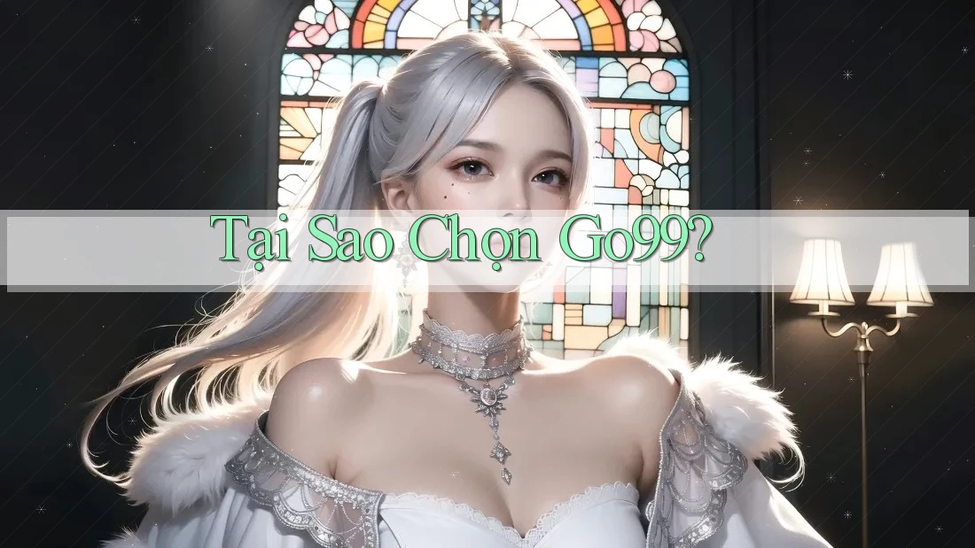 Tại Sao Chọn GO99? Tại Sao Chọn GO99?