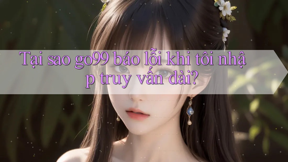 Tại sao go99 báo lỗi khi tôi nhập truy vấn dài? Tại sao go99 báo lỗi khi tôi nhập truy vấn dài?