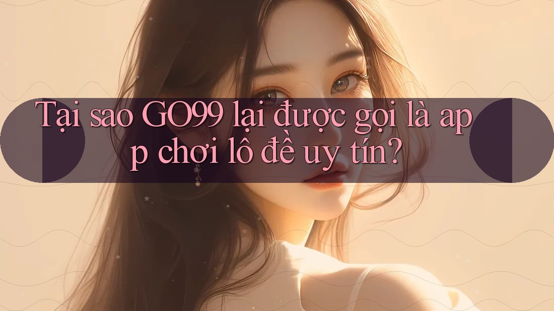 Tại sao GO99 lại được gọi là app chơi lô đề uy tín? Tại sao GO99 lại được gọi là app chơi lô đề uy tín?